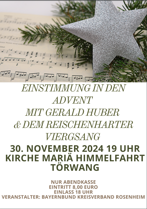 <p><a href="https://www.bayernbund-rosenheim.de/wp-content/uploads/2024/03/Plakat-Einstimmung-in-den-Advent-2024.pdf">“</a>!<strong>Einstimmung in den Advent“ </strong></p>
<p><strong>mit Gerald Huber und dem Reischenharter Viergsang am Samstag, 30. November 2024 in Törwang<br />
</strong></p>
